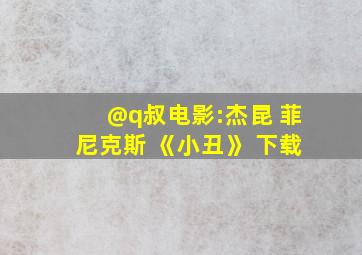 @q叔电影:杰昆 菲尼克斯 《小丑》 下载